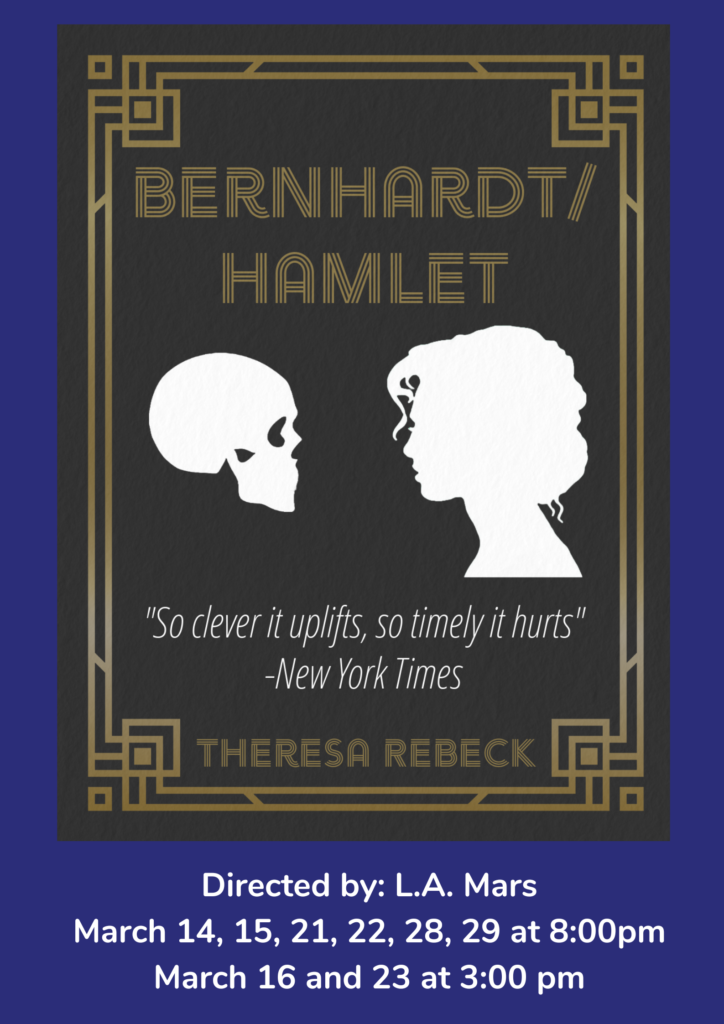 Bernhardt/Hamlet By Theresa Rebeck March 14, 15, 16, 21, 22, 23, 28, 29 Director L.A. Mars